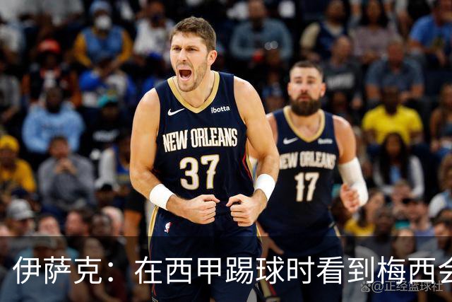 伊萨克：在西甲踢球时看到梅西会被震撼到 合作过最好的球员是D席