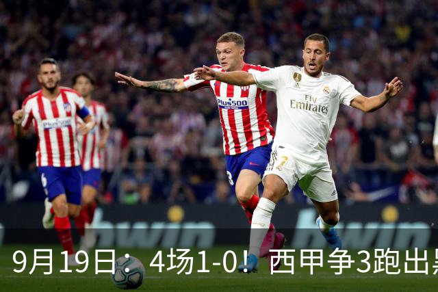 9月19日：4场1-0！西甲争3跑出黑马，豪门弃将联手，6场拿15分追平皇马